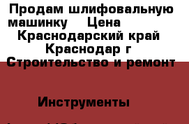 Продам шлифовальную машинку  › Цена ­ 23 000 - Краснодарский край, Краснодар г. Строительство и ремонт » Инструменты   